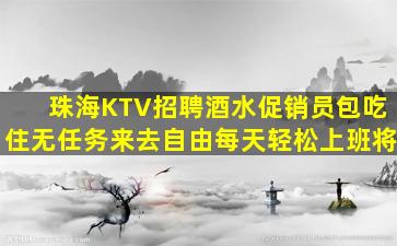珠海KTV招聘酒水促销员包吃住无任务来去自由每天轻松上班将